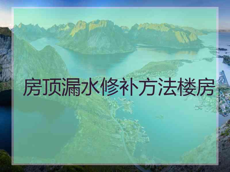 房顶漏水修补方法楼房