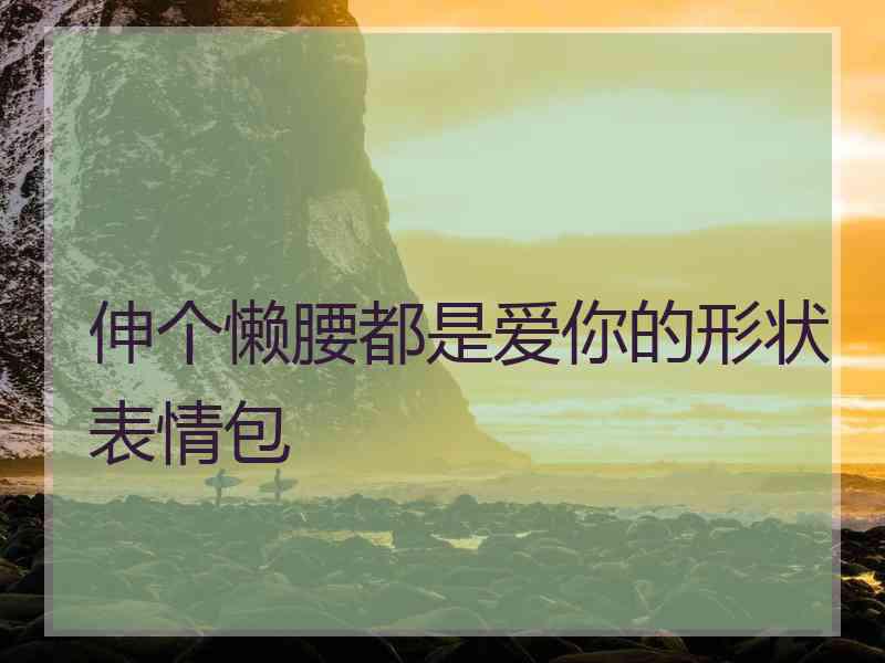 伸个懒腰都是爱你的形状表情包