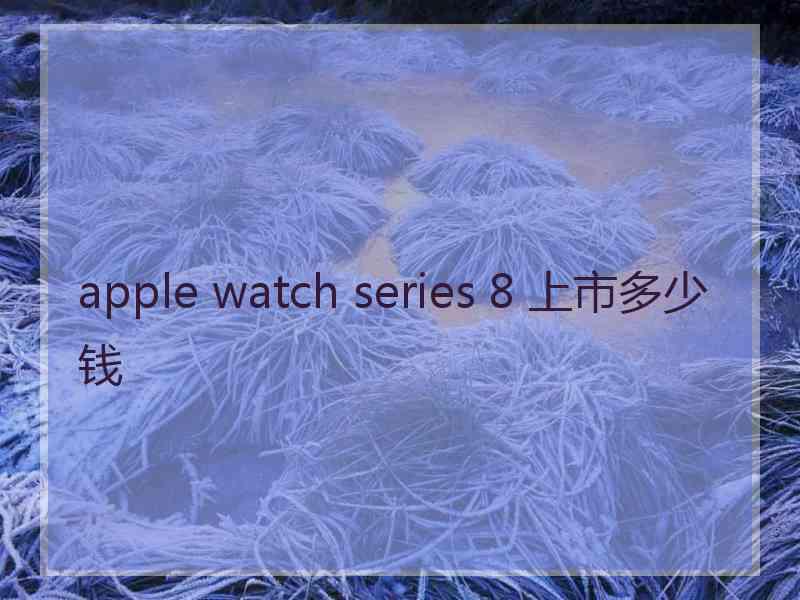 apple watch series 8 上市多少钱