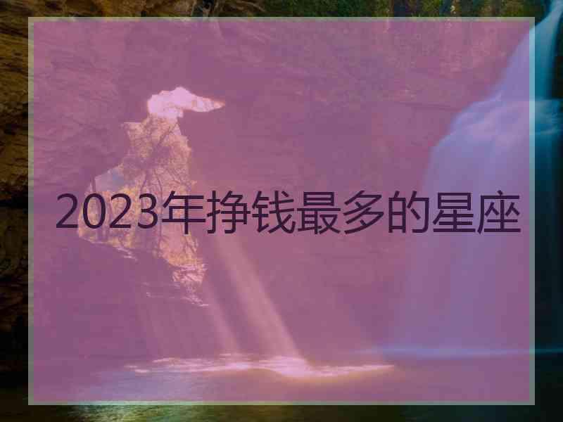 2023年挣钱最多的星座