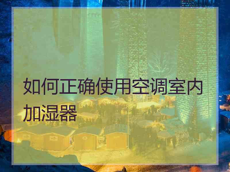如何正确使用空调室内加湿器