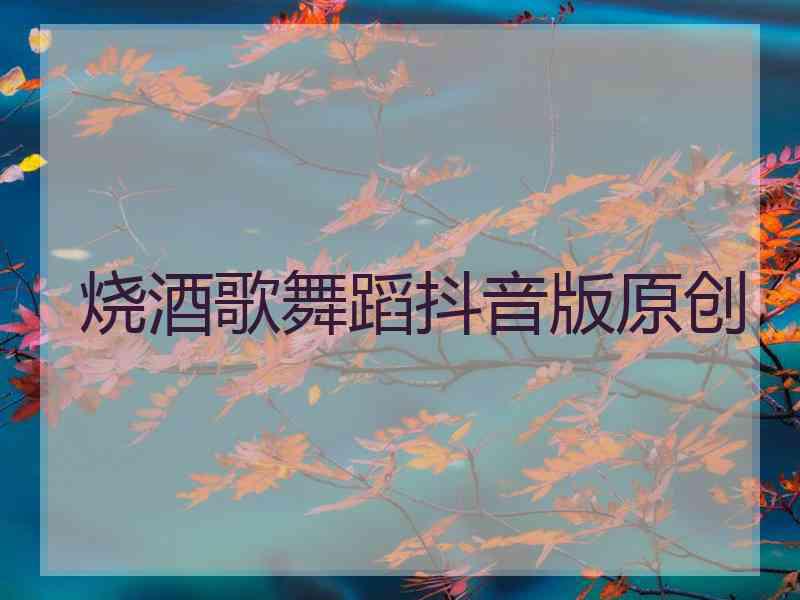 烧酒歌舞蹈抖音版原创