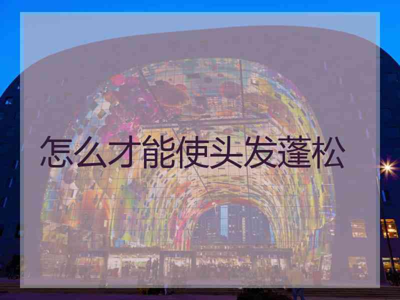 怎么才能使头发蓬松