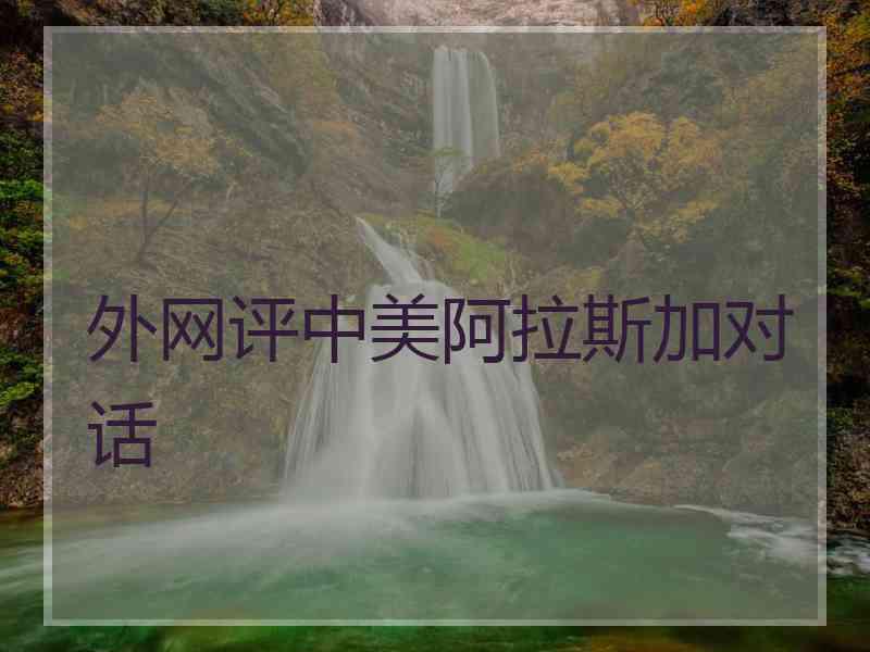 外网评中美阿拉斯加对话
