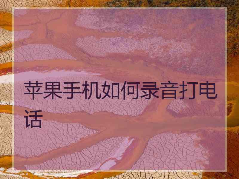 苹果手机如何录音打电话