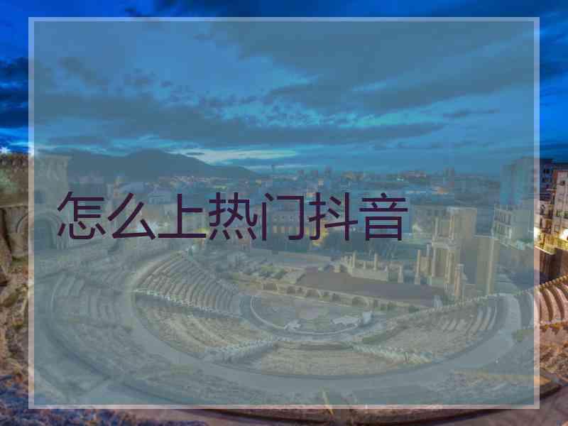 怎么上热门抖音
