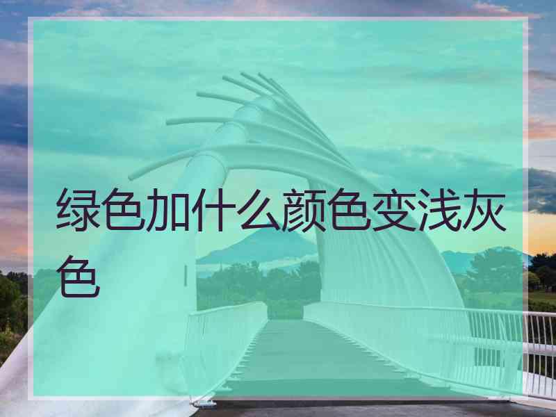 绿色加什么颜色变浅灰色