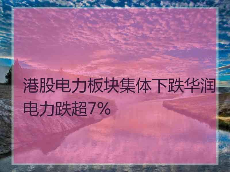 港股电力板块集体下跌华润电力跌超7%