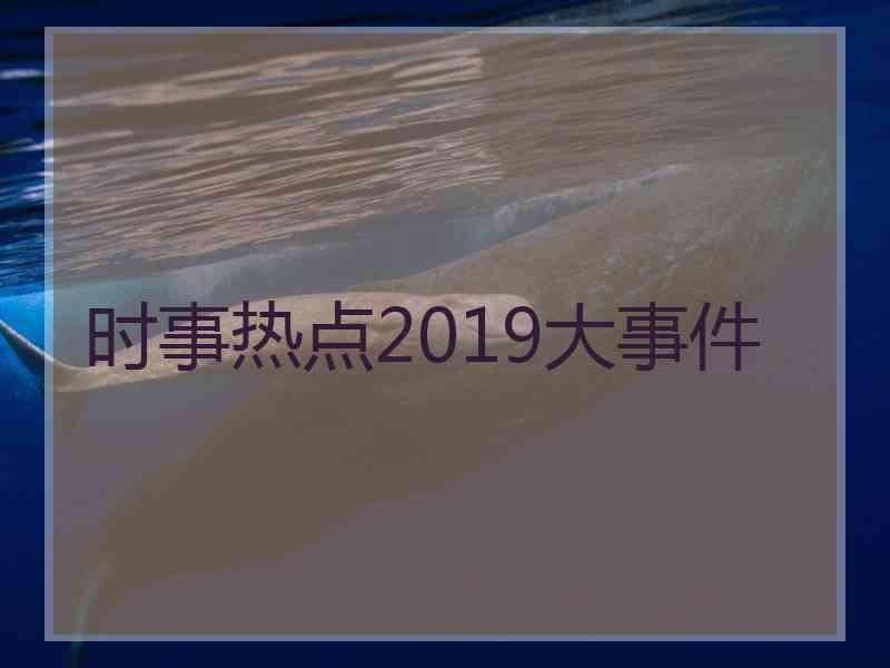 时事热点2019大事件