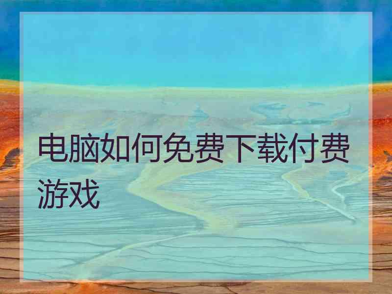 电脑如何免费下载付费游戏