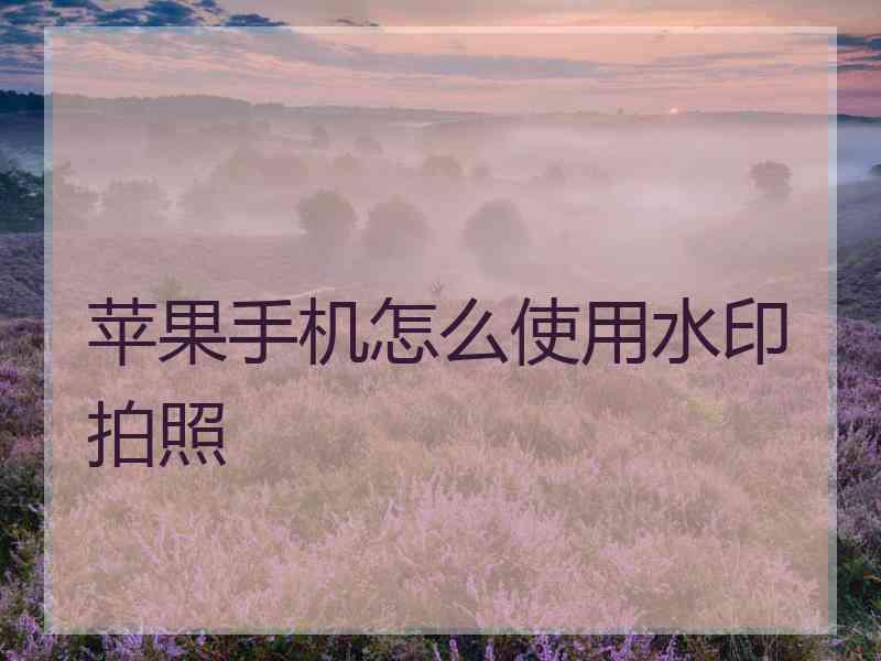 苹果手机怎么使用水印拍照