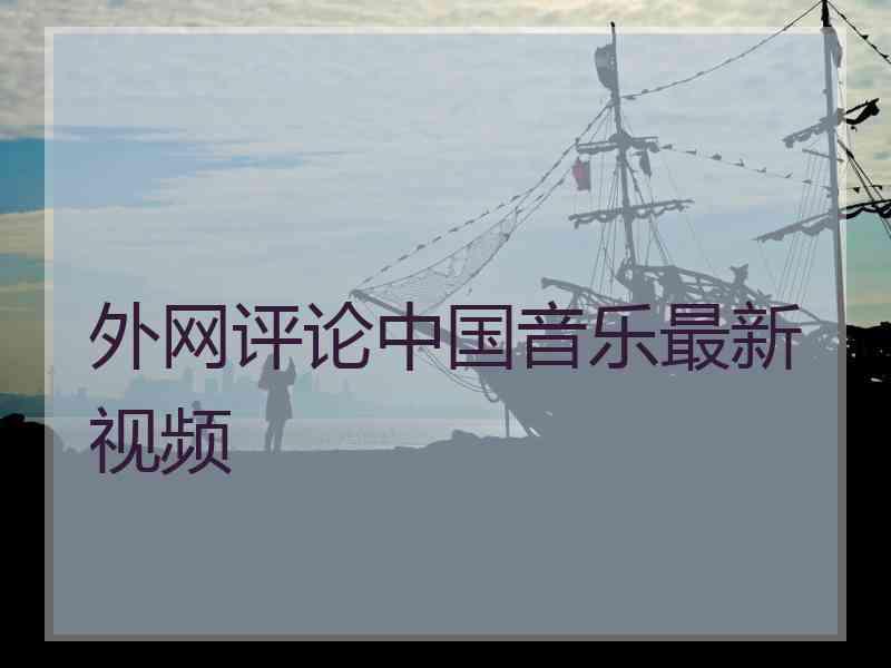 外网评论中国音乐最新视频