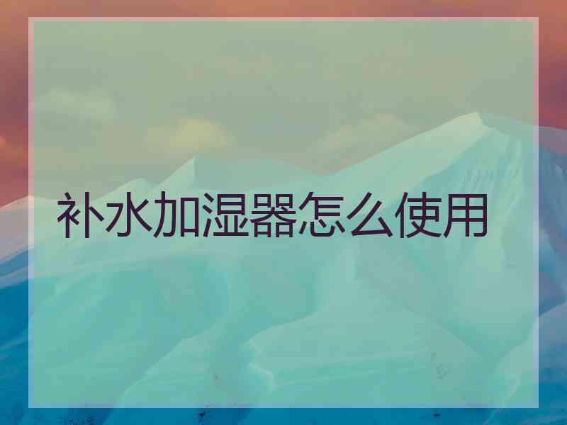 补水加湿器怎么使用
