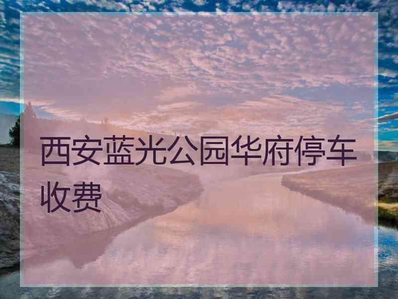 西安蓝光公园华府停车收费