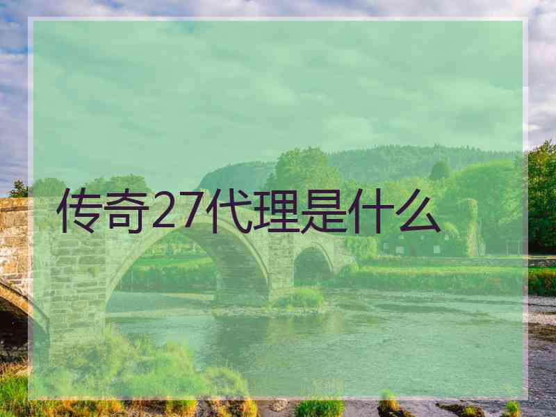 传奇27代理是什么