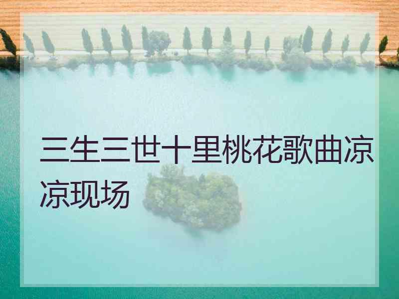 三生三世十里桃花歌曲凉凉现场