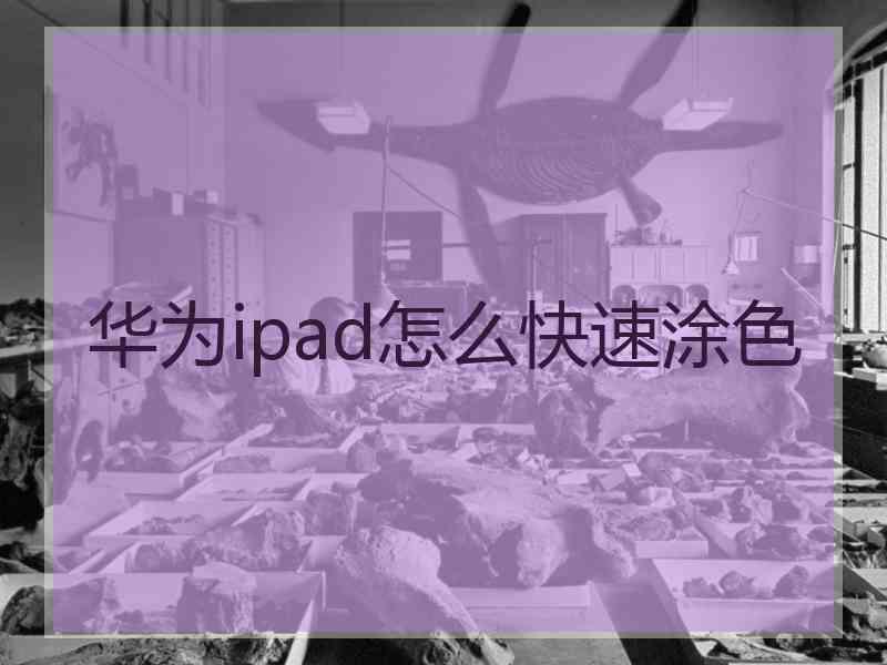华为ipad怎么快速涂色