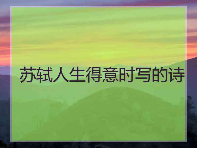 苏轼人生得意时写的诗