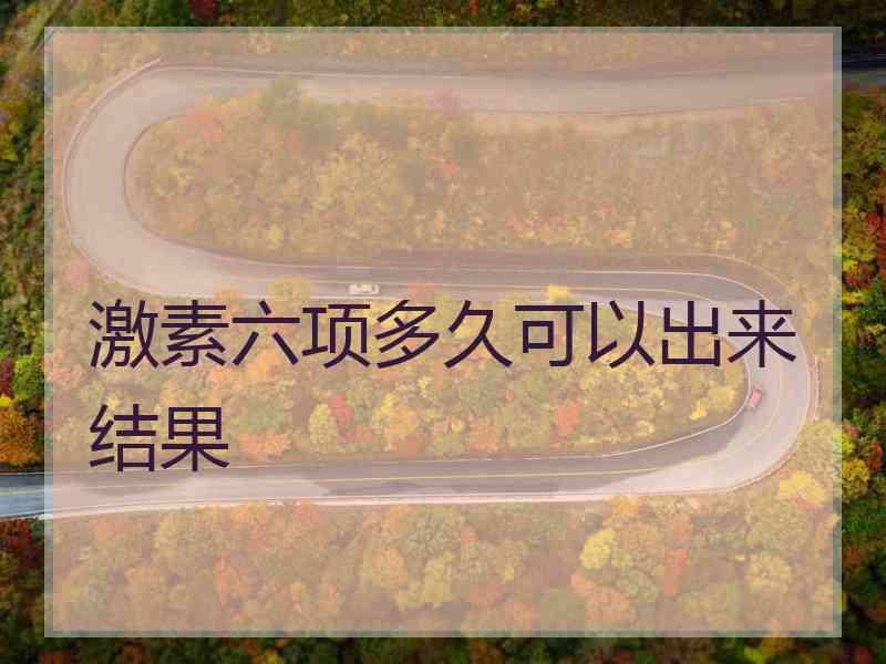激素六项多久可以出来结果
