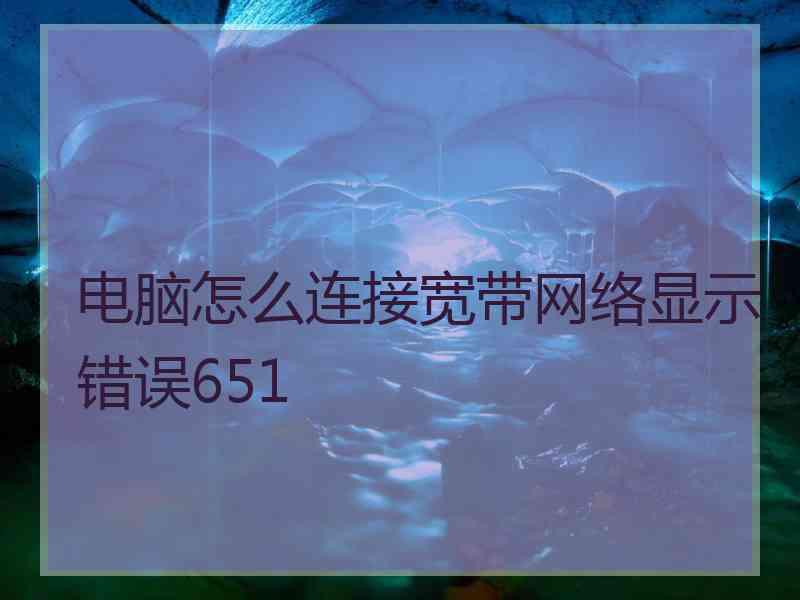 电脑怎么连接宽带网络显示错误651