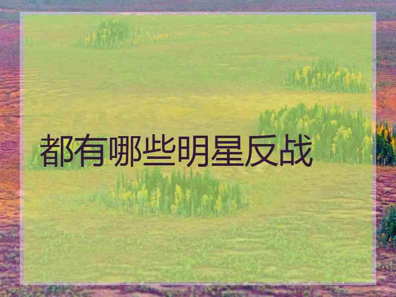 都有哪些明星反战