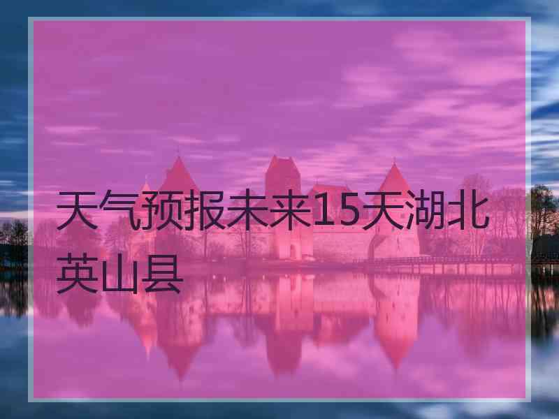 天气预报未来15天湖北英山县