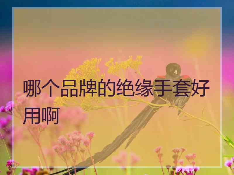 哪个品牌的绝缘手套好用啊