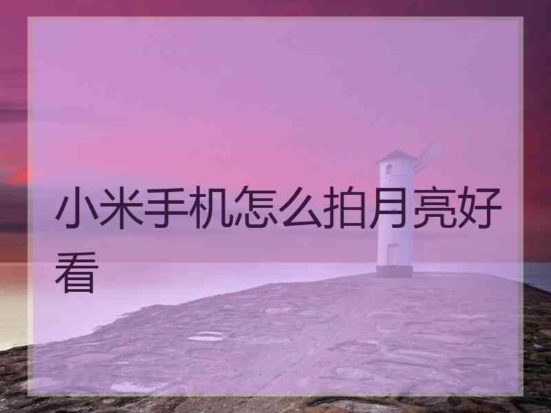 小米手机怎么拍月亮好看