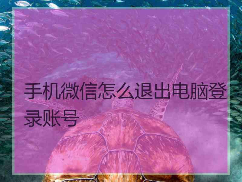 手机微信怎么退出电脑登录账号