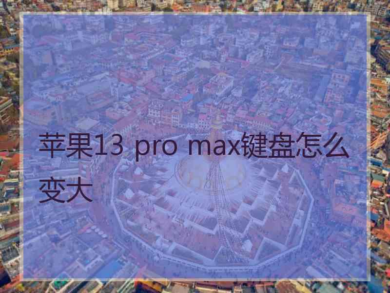 苹果13 pro max键盘怎么变大