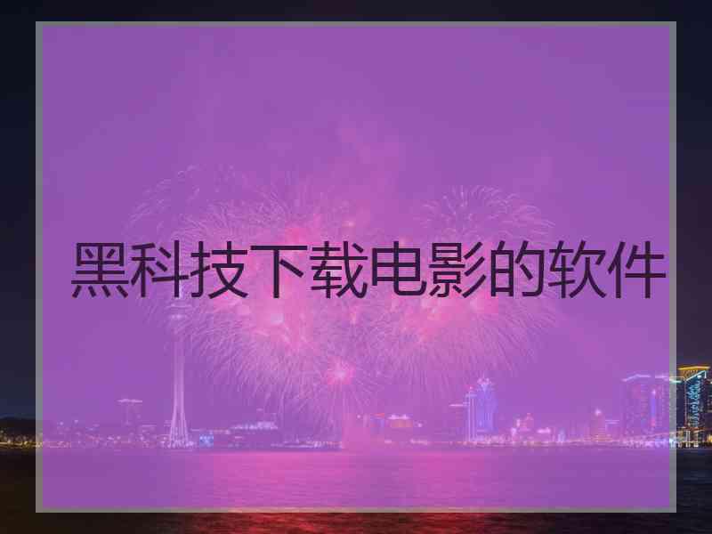 黑科技下载电影的软件