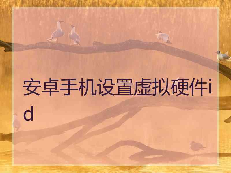 安卓手机设置虚拟硬件id