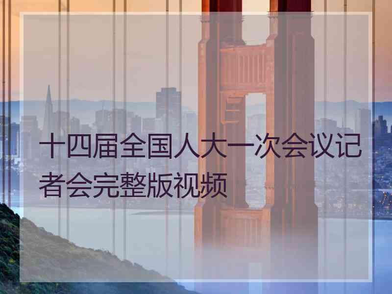 十四届全国人大一次会议记者会完整版视频