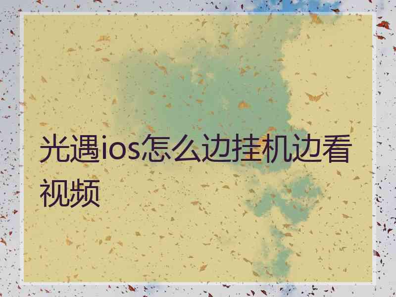 光遇ios怎么边挂机边看视频