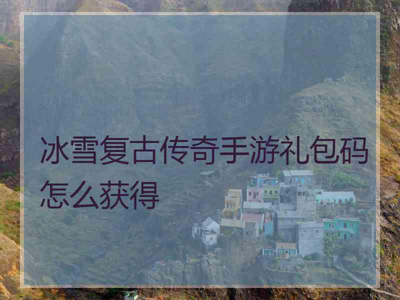 冰雪复古传奇手游礼包码怎么获得