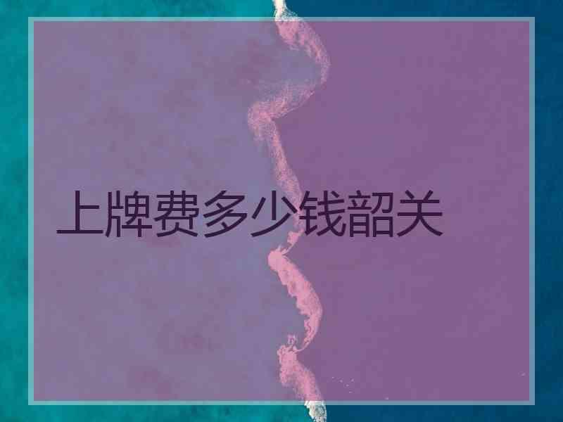 上牌费多少钱韶关