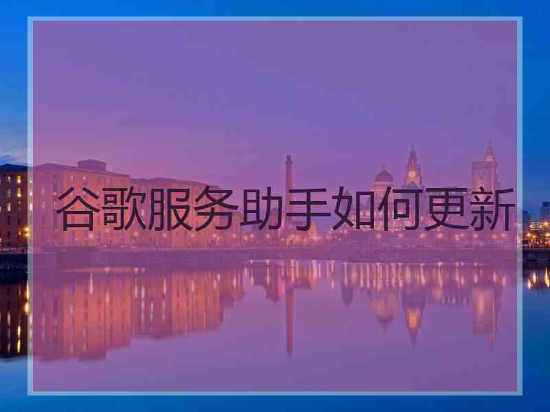 谷歌服务助手如何更新