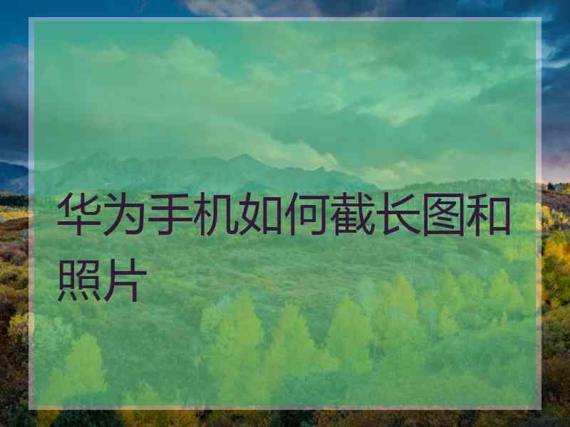 华为手机如何截长图和照片