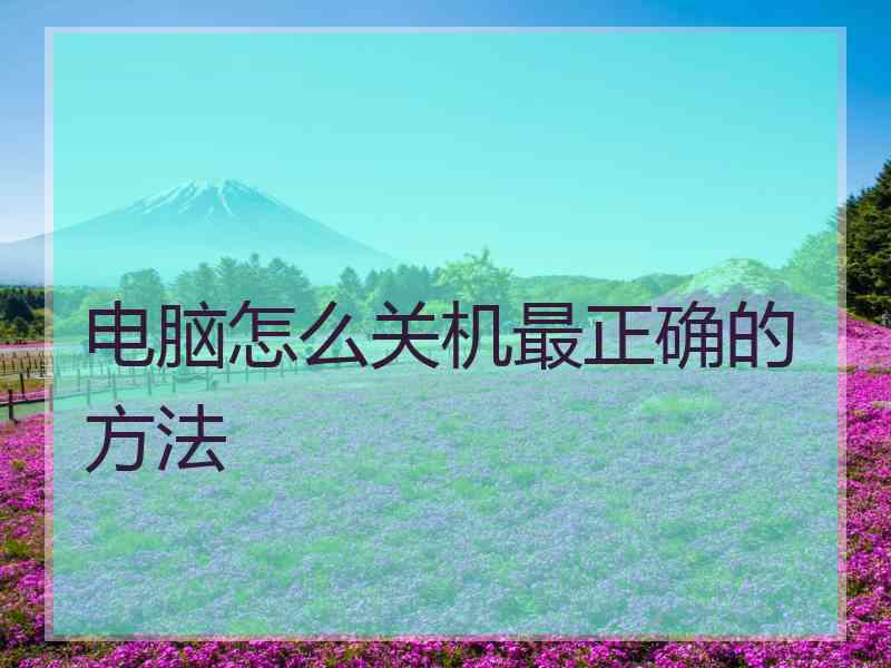 电脑怎么关机最正确的方法
