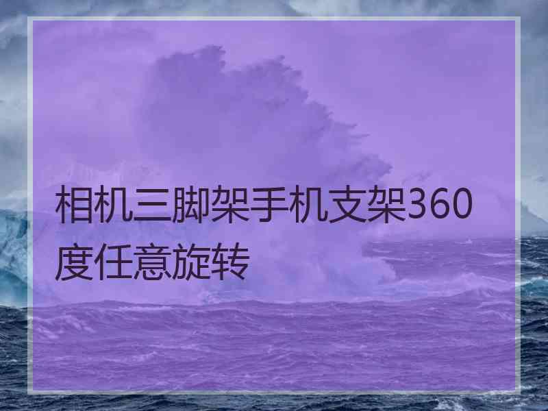 相机三脚架手机支架360度任意旋转