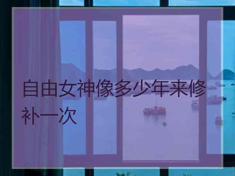 自由女神像多少年来修补一次