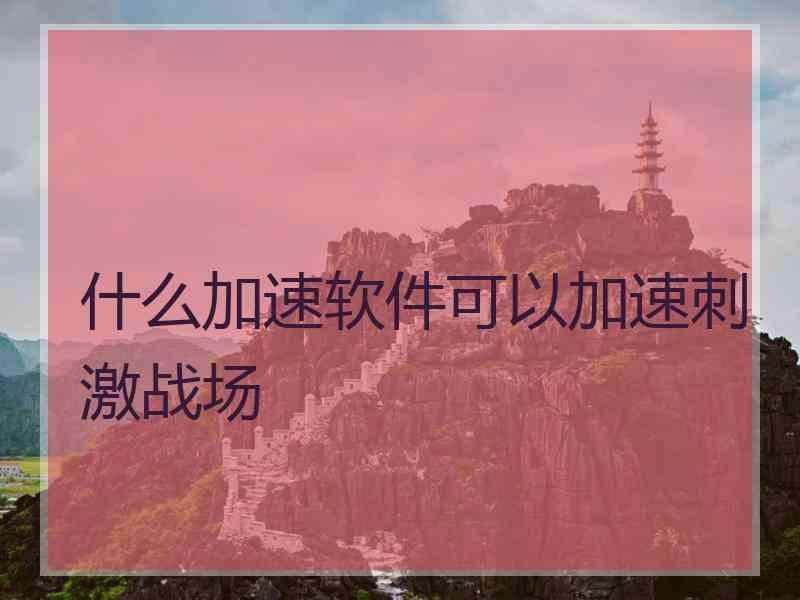 什么加速软件可以加速刺激战场