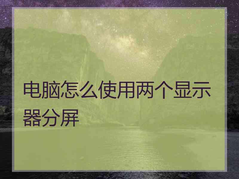 电脑怎么使用两个显示器分屏