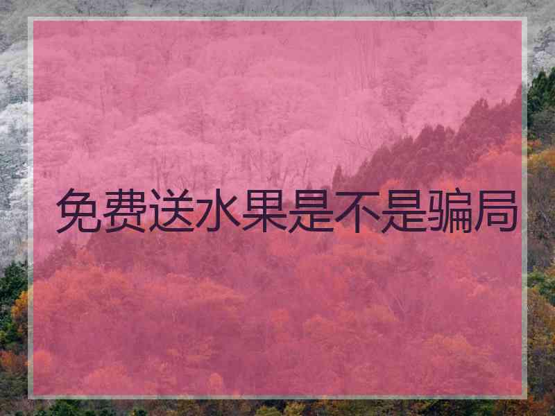 免费送水果是不是骗局