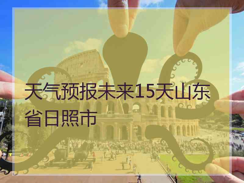 天气预报未来15天山东省日照市