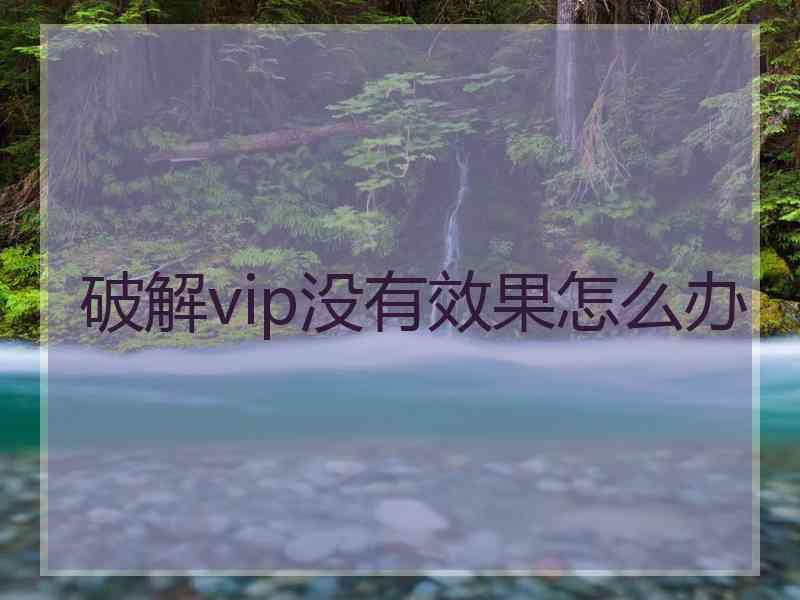 破解vip没有效果怎么办