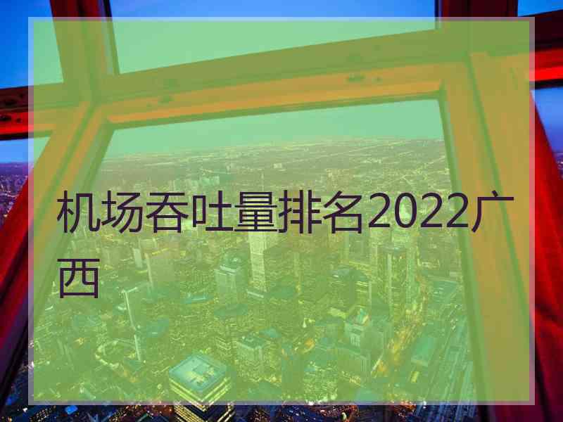 机场吞吐量排名2022广西