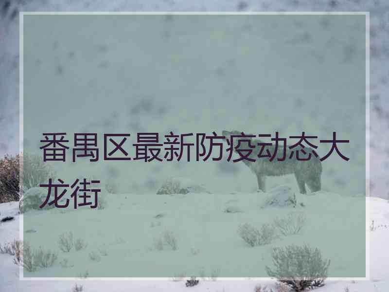 番禺区最新防疫动态大龙街