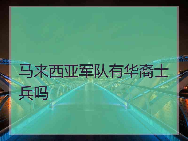 马来西亚军队有华裔士兵吗