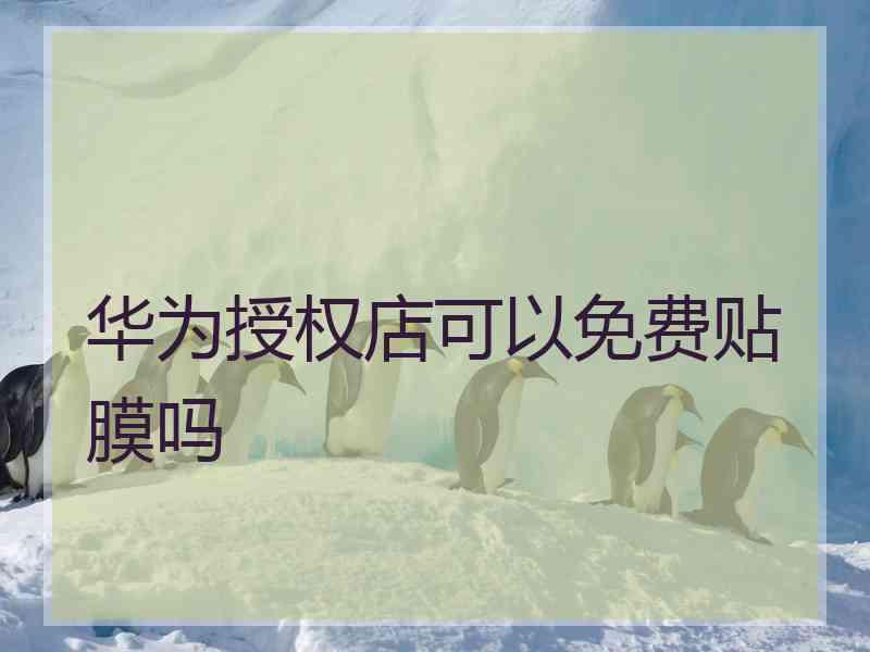 华为授权店可以免费贴膜吗